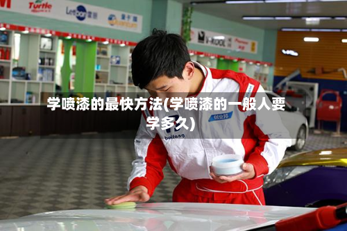 学喷漆的最快方法(学喷漆的一般人要学多久)