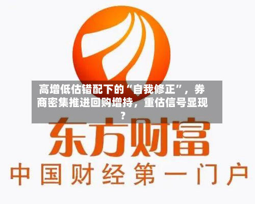 高增低估错配下的“自我修正”，券商密集推进回购增持，重估信号显现？