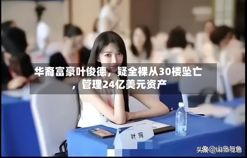 华裔富豪叶俊德，疑全裸从30楼坠亡，管理24亿美元资产-第2张图片
