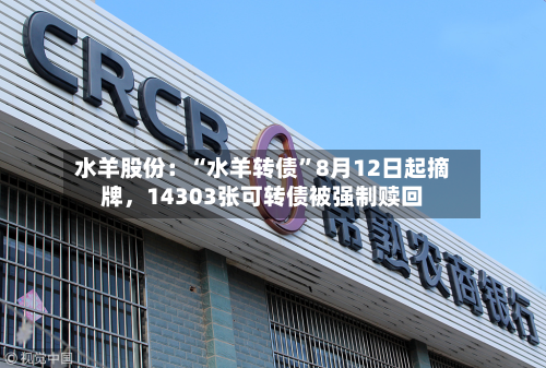 水羊股份：“水羊转债	”8月12日起摘牌	，14303张可转债被强制赎回-第1张图片