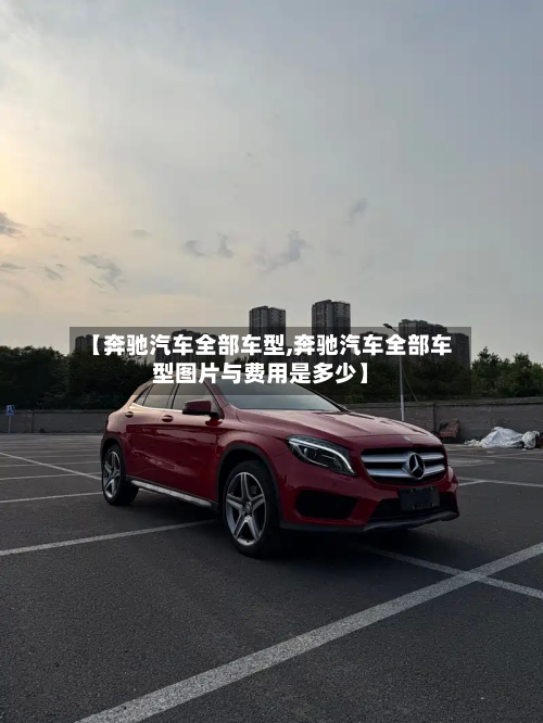 【奔驰汽车全部车型,奔驰汽车全部车型图片与费用是多少】-第2张图片