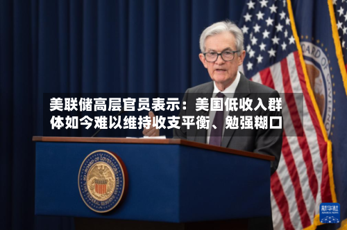 美联储高层官员表示：美国低收入群体如今难以维持收支平衡、勉强糊口-第2张图片