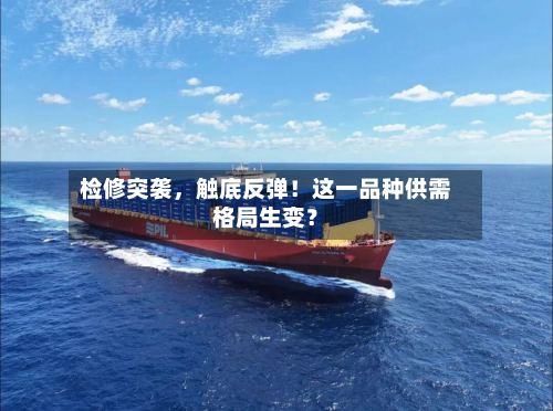 检修突袭	，触底反弹！这一品种供需格局生变？-第3张图片