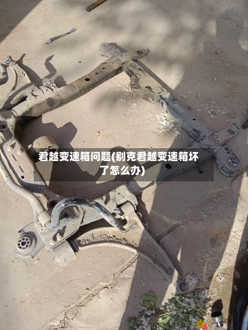 君越变速箱问题(别克君越变速箱坏了怎么办)