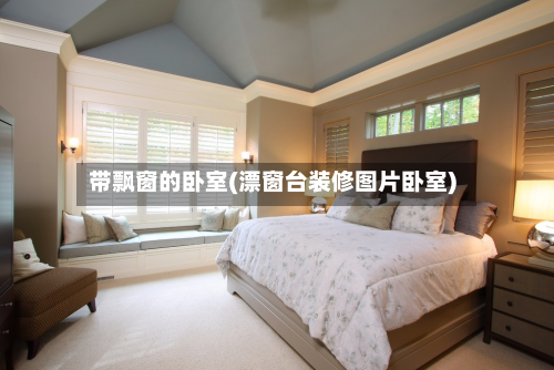 带飘窗的卧室(漂窗台装修图片卧室)