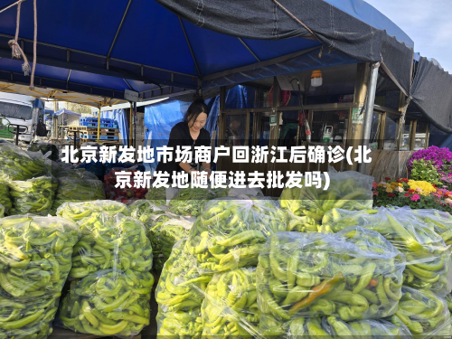 北京新发地市场商户回浙江后确诊(北京新发地随便进去批发吗)
