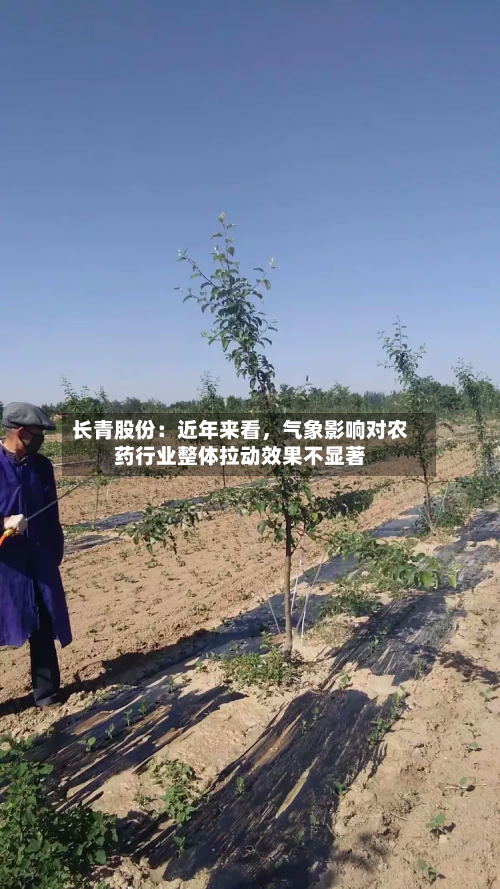 长青股份：近年来看，气象影响对农药行业整体拉动效果不显著-第2张图片