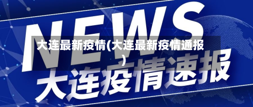 大连最新疫情(大连最新疫情通报)-第2张图片