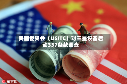 美国世界贸易委员会（USITC）对三星设备启动337条款调查-第2张图片