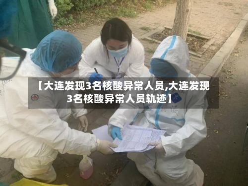 【大连发现3名核酸异常人员,大连发现3名核酸异常人员轨迹】-第2张图片