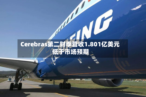 Cerebras第二财季营收1.801亿美元 低于市场预期
