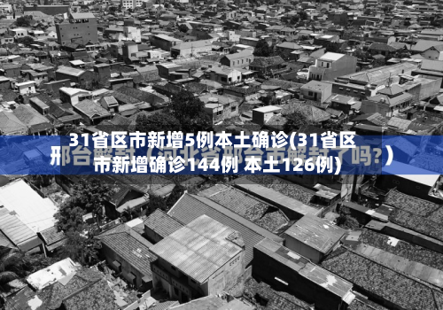 31省区市新增5例本土确诊(31省区市新增确诊144例 本土126例)