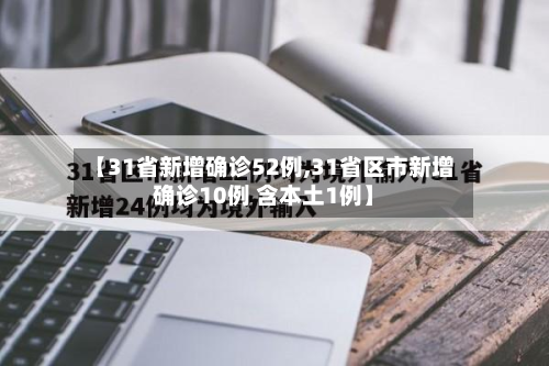 【31省新增确诊52例,31省区市新增确诊10例 含本土1例】