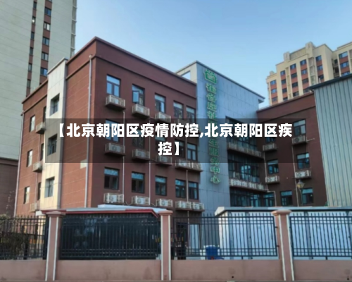 【北京朝阳区疫情防控,北京朝阳区疾控】-第3张图片