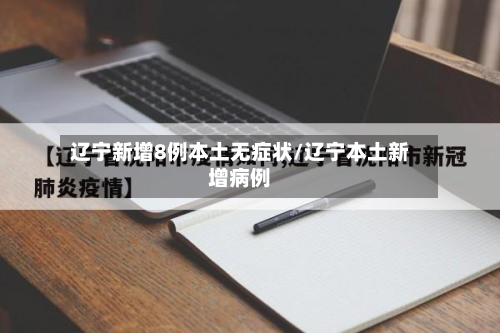 辽宁新增8例本土无症状/辽宁本土新增病例-第3张图片