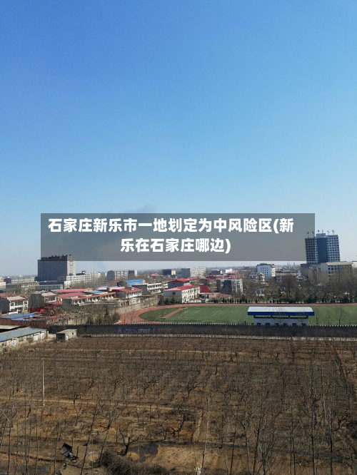 石家庄新乐市一地划定为中风险区(新乐在石家庄哪边)-第3张图片