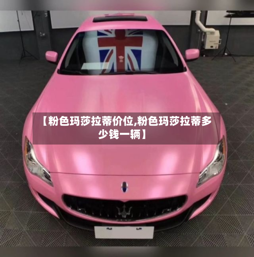 【粉色玛莎拉蒂价位,粉色玛莎拉蒂多少钱一辆】