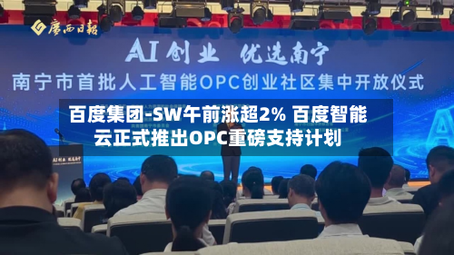 百度集团-SW午前涨超2% 百度智能云正式推出OPC重磅支持计划-第3张图片