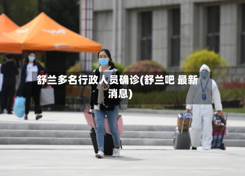 舒兰多名行政人员确诊(舒兰吧 最新消息)-第2张图片