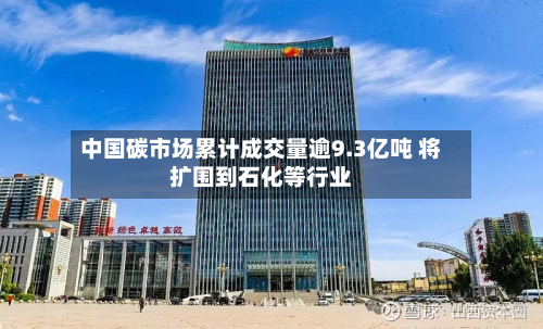 中国碳市场累计成交量逾9.3亿吨 将扩围到石化等行业-第2张图片