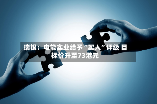 瑞银：电能实业给予“买入	”评级 目标价升至73港元-第3张图片
