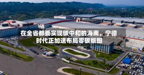 在全省都要实现碳中和的海南	，宁德时代正加速布局零碳版图-第3张图片