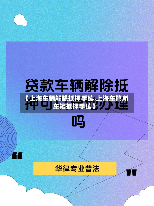 【上海车辆解除抵押手续,上海车管所车辆抵押手续】