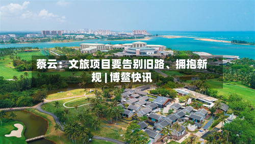 蔡云：文旅项目要告别旧路、拥抱新规 | 博鳌快讯-第2张图片