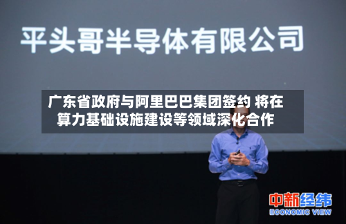 广东省政府与阿里巴巴集团签约 将在算力基础设施建设等领域深化合作-第3张图片