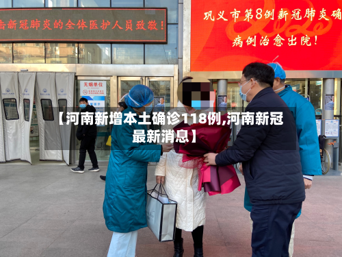 【河南新增本土确诊118例,河南新冠最新消息】