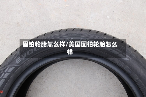固铂轮胎怎么样/美国固铂轮胎怎么样