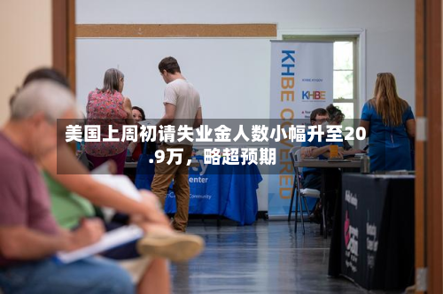 美国上周初请失业金人数小幅升至20.9万，略超预期-第2张图片