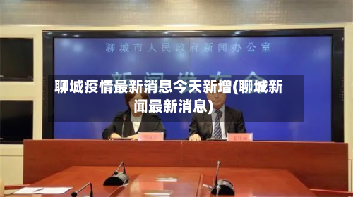 聊城疫情最新消息今天新增(聊城新闻最新消息)