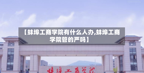【蚌埠工商学院有什么人办,蚌埠工商学院管的严吗】