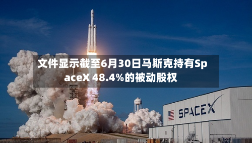文件显示截至6月30日马斯克持有SpaceX 48.4%的被动股权-第3张图片