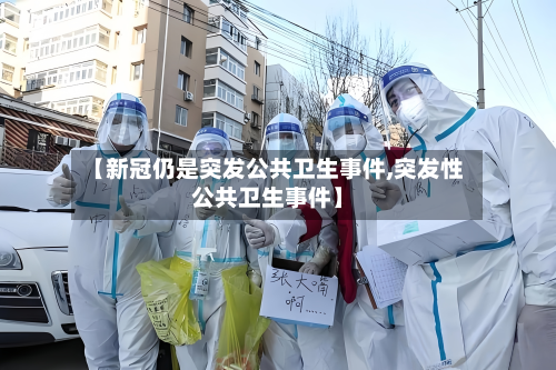 【新冠仍是突发公共卫生事件,突发性公共卫生事件】