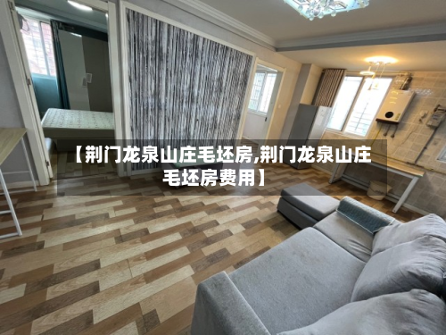 【荆门龙泉山庄毛坯房,荆门龙泉山庄毛坯房费用】-第2张图片