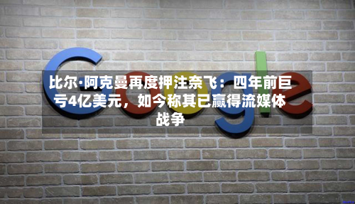 比尔·阿克曼再度押注奈飞：四年前巨亏4亿美元，如今称其已赢得流媒体战争-第2张图片