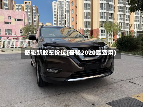 奇骏新敢车价位(奇骏2020款费用)-第3张图片