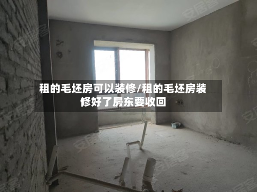 租的毛坯房可以装修/租的毛坯房装修好了房东要收回-第2张图片