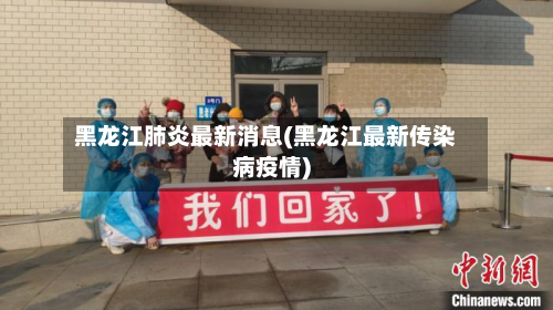黑龙江肺炎最新消息(黑龙江最新传染病疫情)-第3张图片