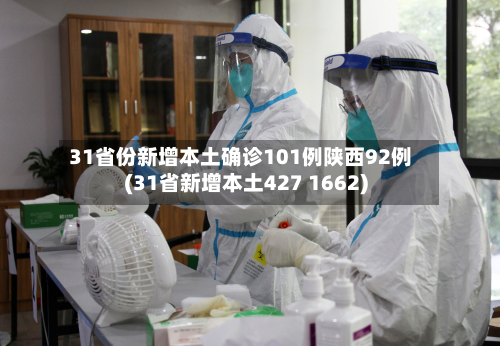 31省份新增本土确诊101例陕西92例(31省新增本土427 1662)-第2张图片