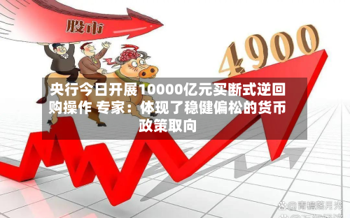 央行今日开展10000亿元买断式逆回购操作 专家：体现了稳健偏松的货币政策取向-第3张图片