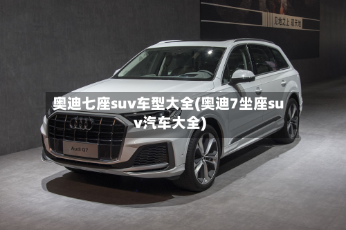 奥迪七座suv车型大全(奥迪7坐座suv汽车大全)