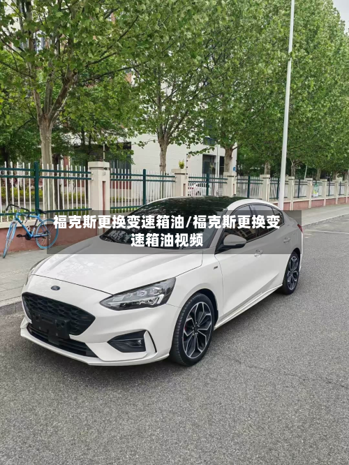 福克斯更换变速箱油/福克斯更换变速箱油视频