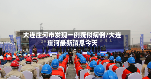大连庄河市发现一例疑似病例/大连庄河最新消息今天