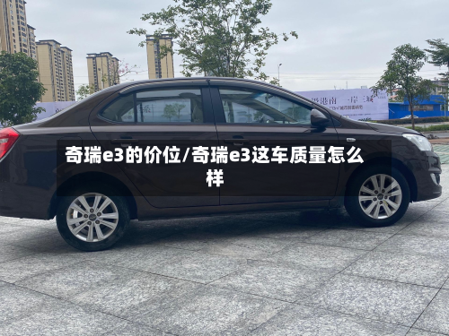 奇瑞e3的价位/奇瑞e3这车质量怎么样