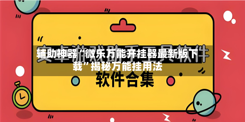 辅助神器“微乐万能开挂器最新版下载	”揭秘万能挂用法-第1张图片