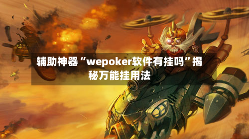 辅助神器“wepoker软件有挂吗”揭秘万能挂用法-第2张图片
