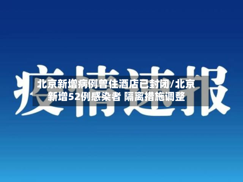 北京新增病例曾住酒店已封闭/北京新增52例感染者 隔离措施调整